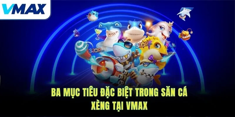 Ba mục tiêu đặc biệt trong săn cá xèng tại VMAX