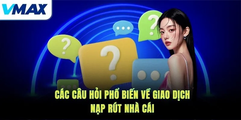 Các câu hỏi phổ biến về giao dịch nạp rút nhà cái