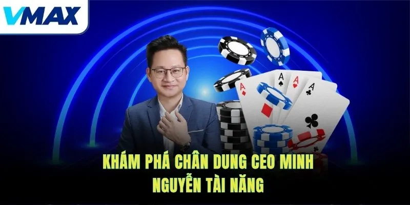 Khám phá chân dung CEO Minh Nguyễn tài năng
