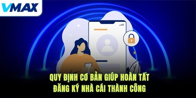Quy định cơ bản giúp hoàn tất đăng ký nhà cái thành công