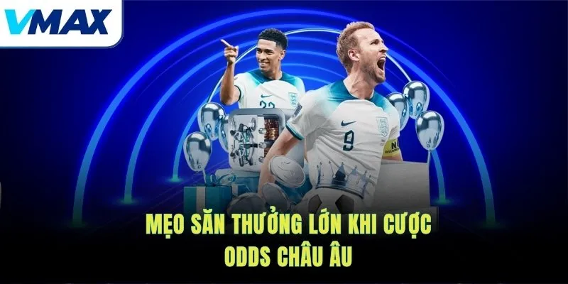 Mẹo săn thưởng lớn khi cược odds châu Âu