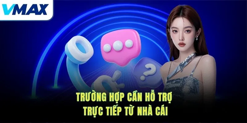 Trường hợp cần hỗ trợ trực tiếp từ nhà cái