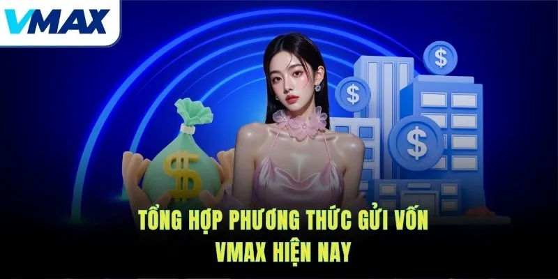 Tổng hợp phương thức gửi vốn VMAX hiện nay