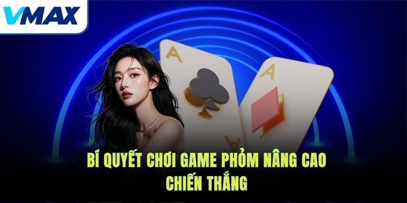 Bí quyết chơi game Phỏm nâng cao chiến thắng