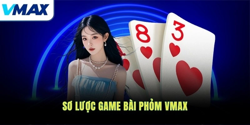Sơ lược game bài Phỏm VMAX