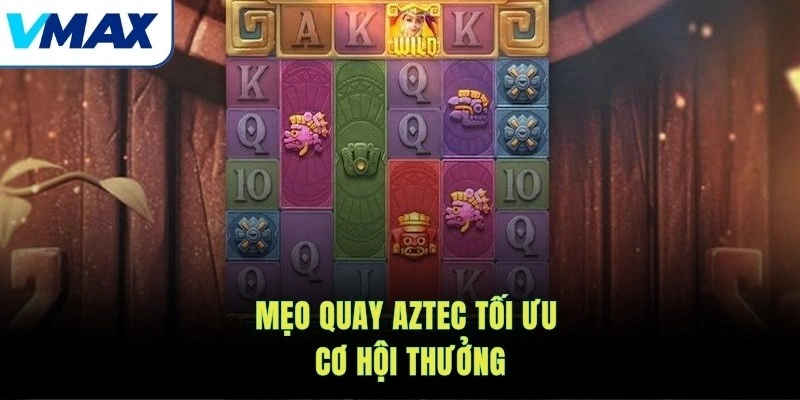 Mẹo quay Aztec tối ưu cơ hội thưởng