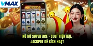 Nổ Hũ Super Ace – Slot Hiện Đại, Jackpot Dễ Kích Hoạt
